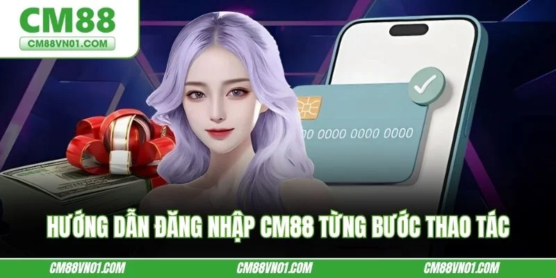 Hướng dẫn đăng nhập CM88 từng bước thao tác