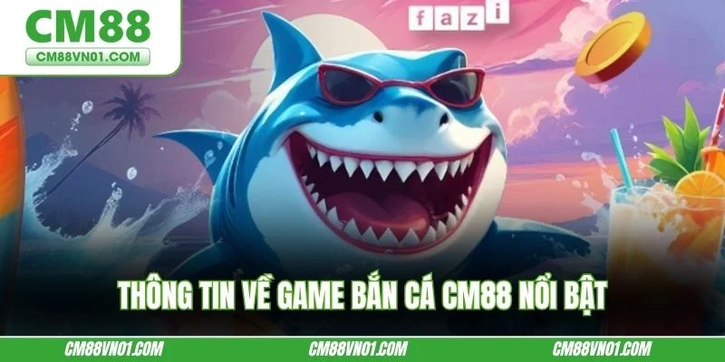 Thông tin về game bắn cá CM88 nổi bật